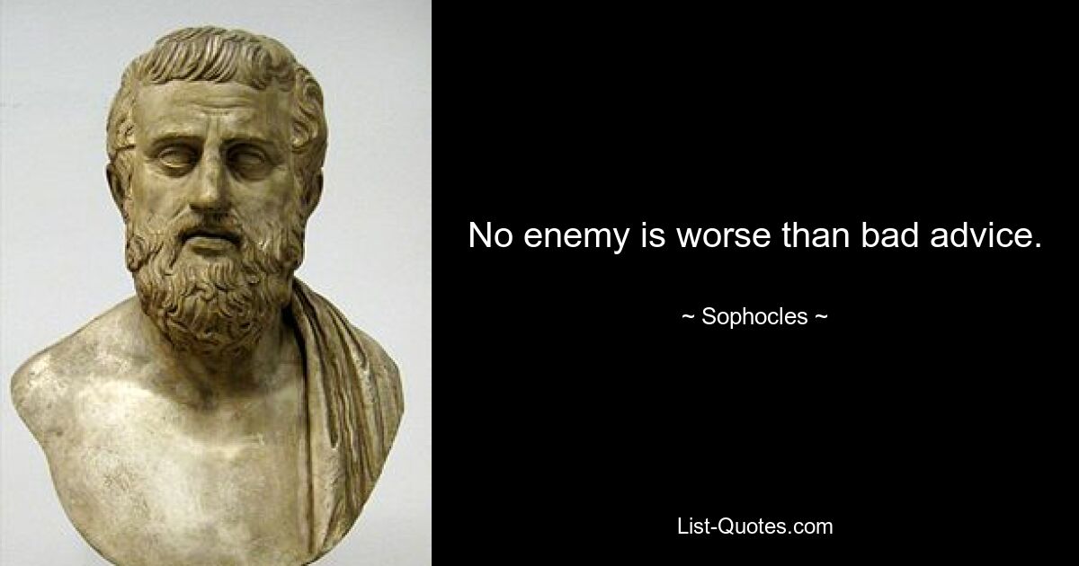 No enemy is worse than bad advice. — © Sophocles