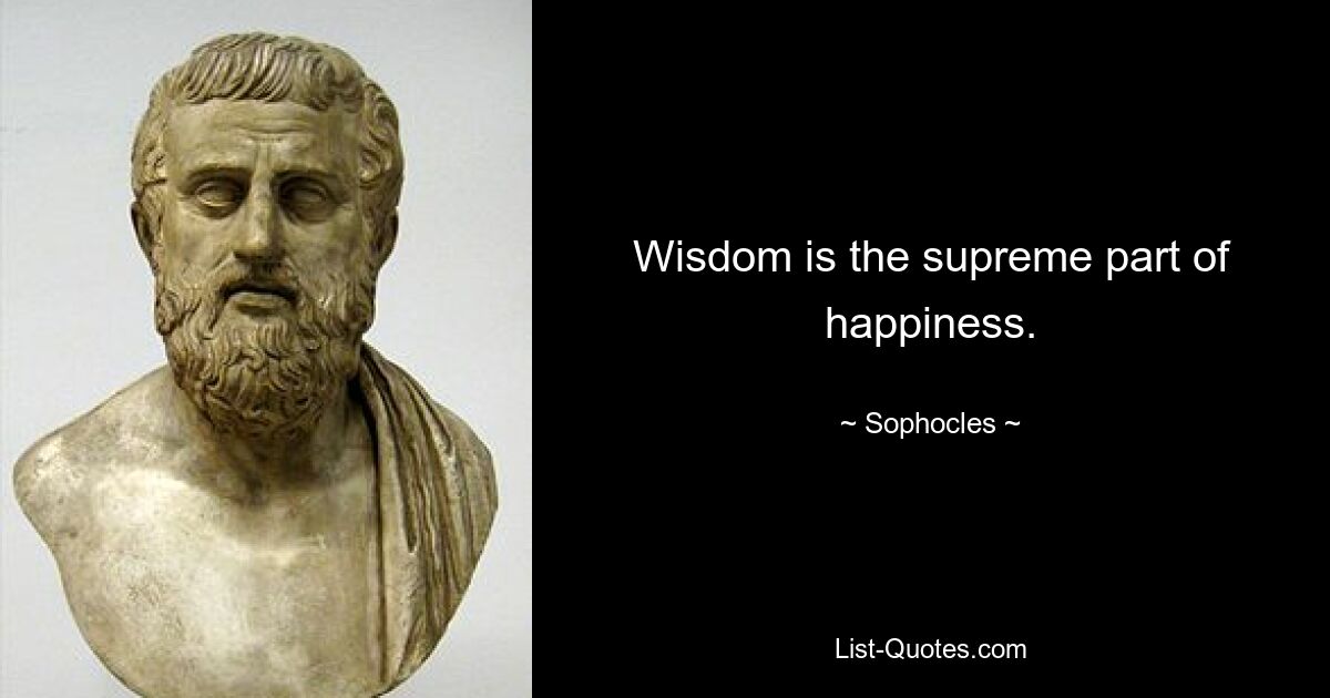 Wisdom is the supreme part of happiness. — © Sophocles