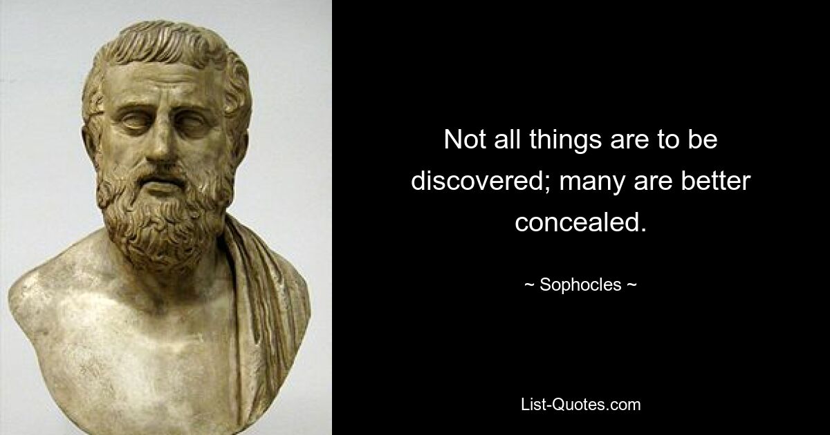 Not all things are to be discovered; many are better concealed. — © Sophocles