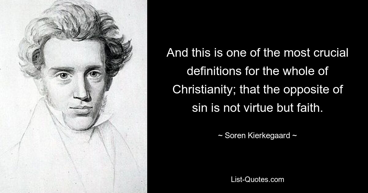 And this is one of the most crucial definitions for the whole of Christianity; that the opposite of sin is not virtue but faith. — © Soren Kierkegaard