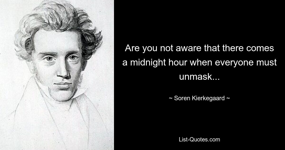 Are you not aware that there comes a midnight hour when everyone must unmask... — © Soren Kierkegaard