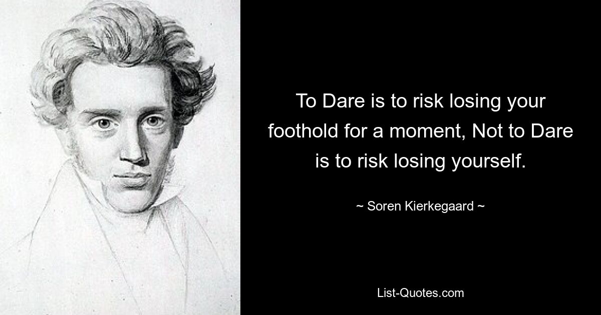 To Dare is to risk losing your foothold for a moment, Not to Dare is to risk losing yourself. — © Soren Kierkegaard