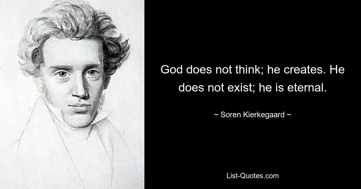 God does not think; he creates. He does not exist; he is eternal. — © Soren Kierkegaard