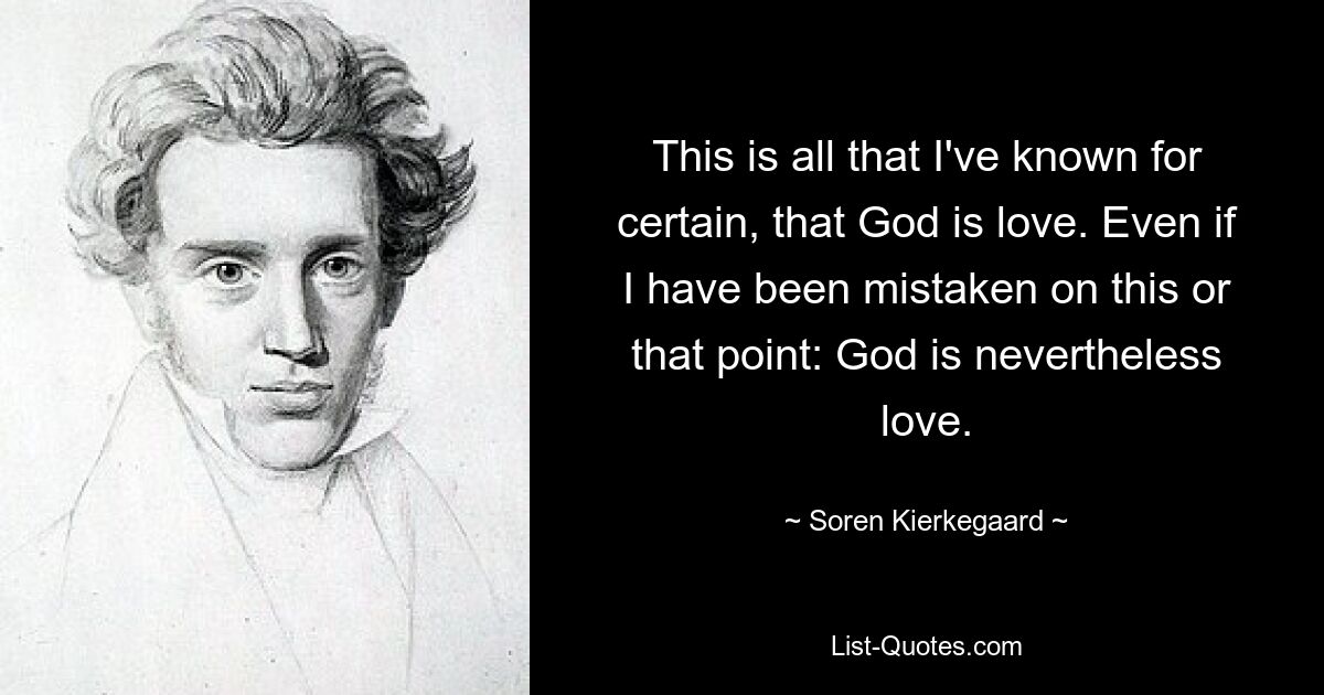 This is all that I've known for certain, that God is love. Even if I have been mistaken on this or that point: God is nevertheless love. — © Soren Kierkegaard