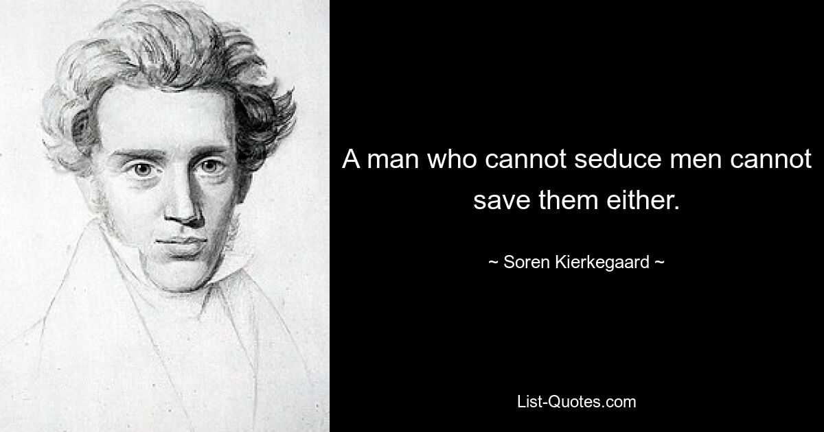 A man who cannot seduce men cannot save them either. — © Soren Kierkegaard