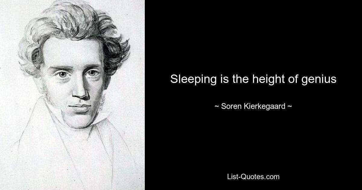 Sleeping is the height of genius — © Soren Kierkegaard