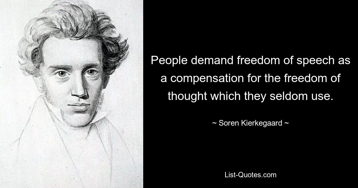 People demand freedom of speech as a compensation for the freedom of thought which they seldom use. — © Soren Kierkegaard