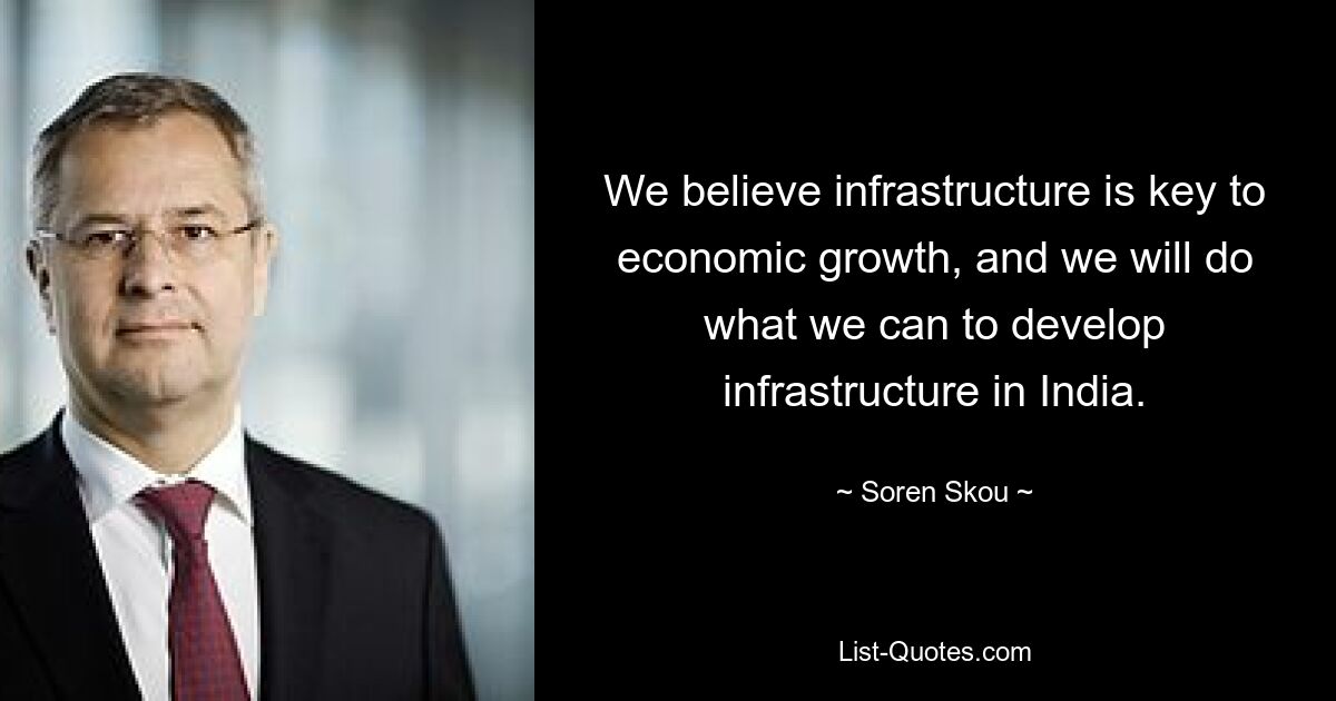 We believe infrastructure is key to economic growth, and we will do what we can to develop infrastructure in India. — © Soren Skou