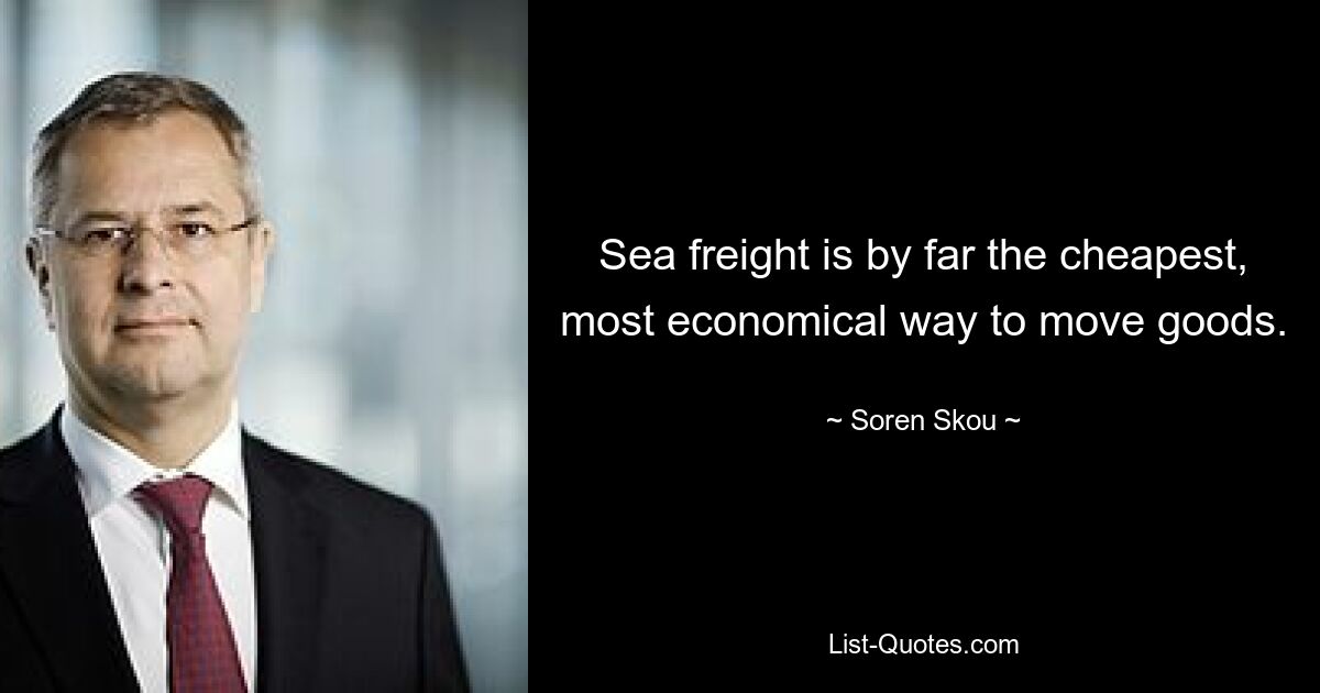 Sea freight is by far the cheapest, most economical way to move goods. — © Soren Skou