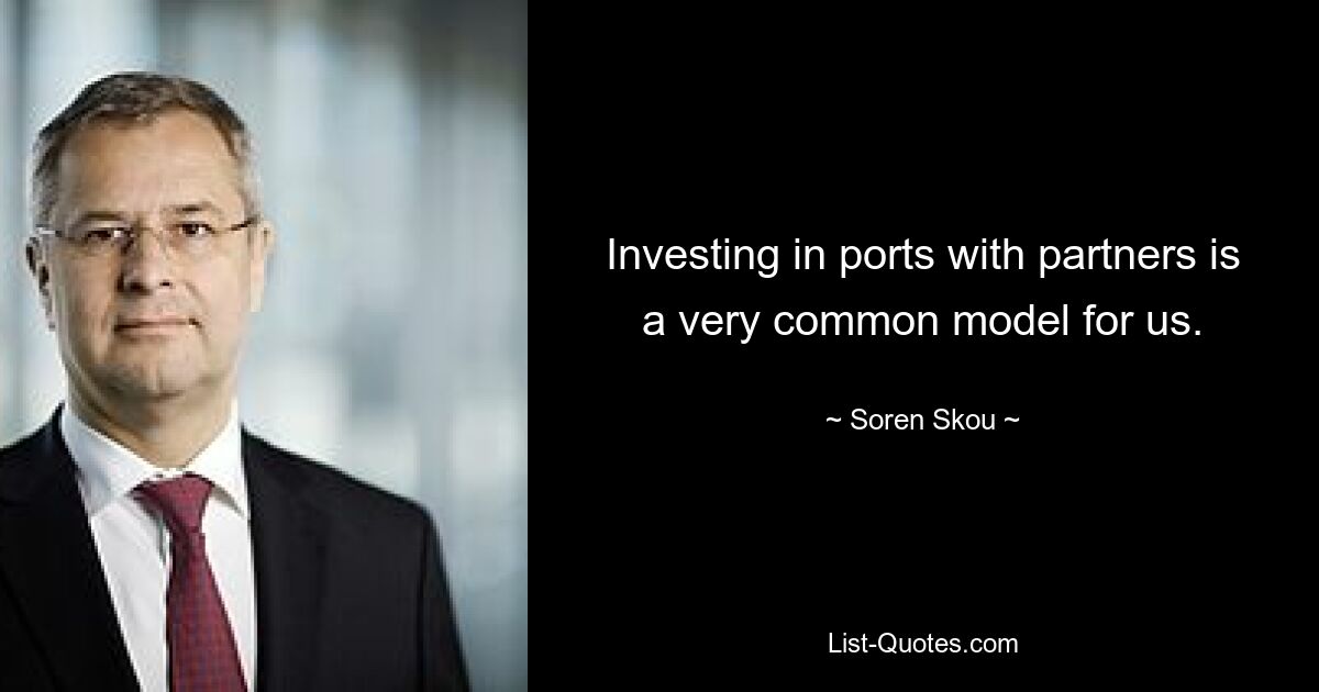 Investing in ports with partners is a very common model for us. — © Soren Skou