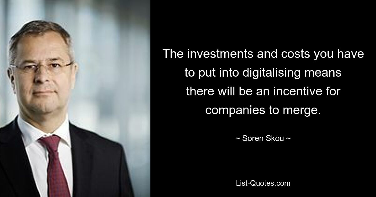 The investments and costs you have to put into digitalising means there will be an incentive for companies to merge. — © Soren Skou