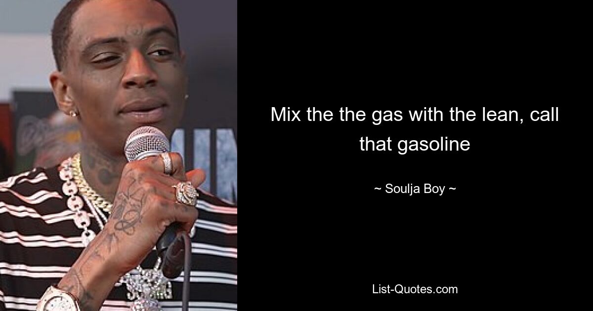 Mix the the gas with the lean, call that gasoline — © Soulja Boy