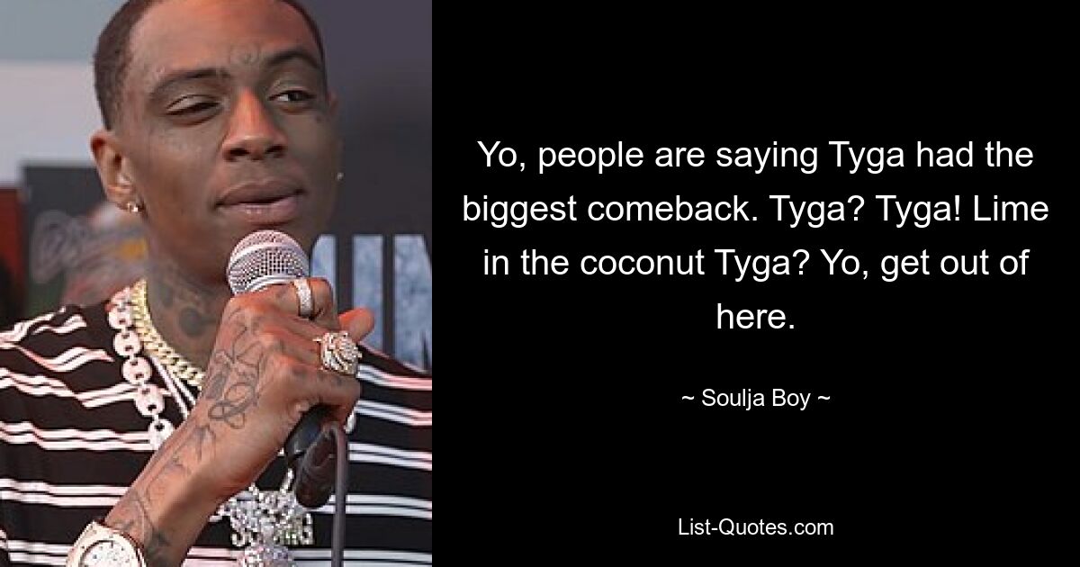 Yo, die Leute sagen, Tyga hatte das größte Comeback. Tyga? Tyga! Limette im Kokosnuss-Tyga? Yo, verschwinde hier. — © Soulja Boy 