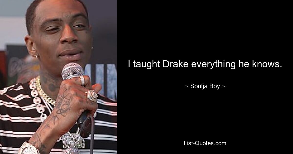 I taught Drake everything he knows. — © Soulja Boy