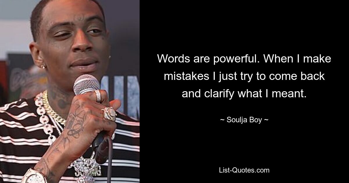 Words are powerful. When I make mistakes I just try to come back and clarify what I meant. — © Soulja Boy