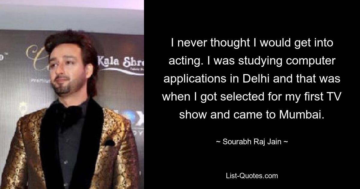 I never thought I would get into acting. I was studying computer applications in Delhi and that was when I got selected for my first TV show and came to Mumbai. — © Sourabh Raj Jain