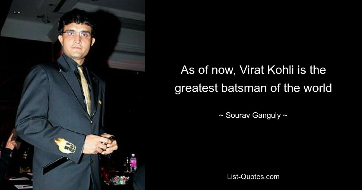 As of now, Virat Kohli is the greatest batsman of the world — © Sourav Ganguly