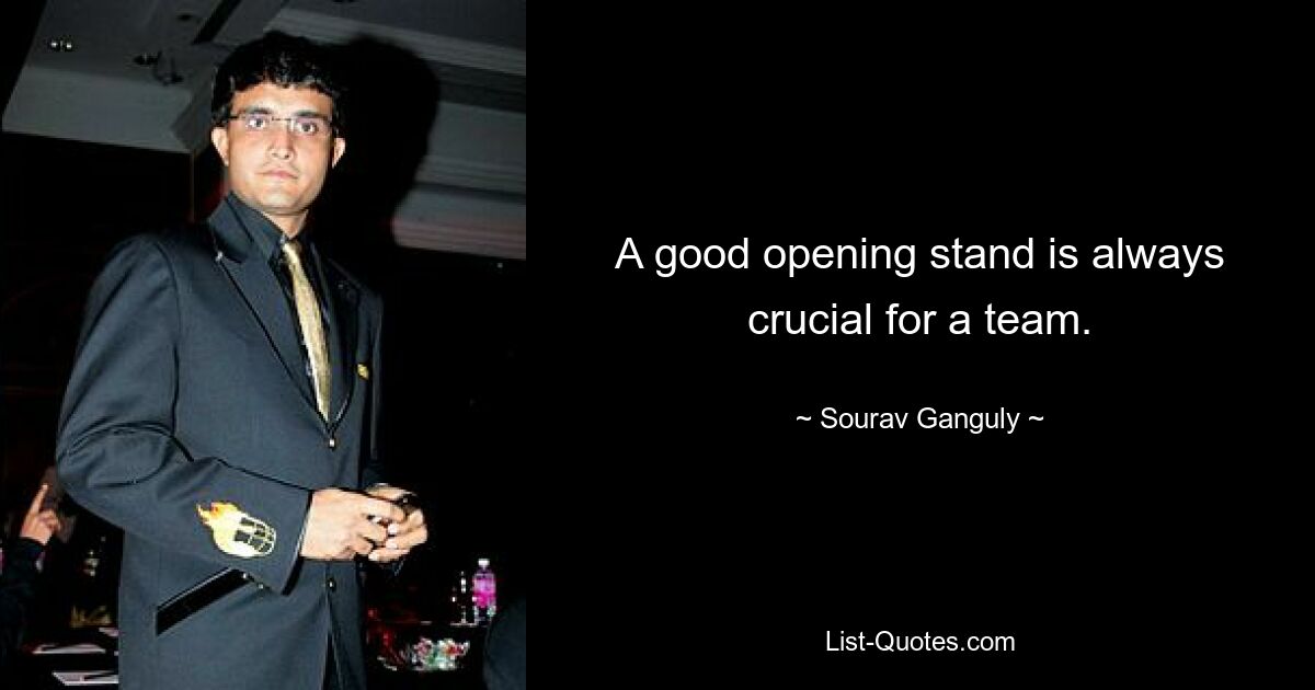 A good opening stand is always crucial for a team. — © Sourav Ganguly