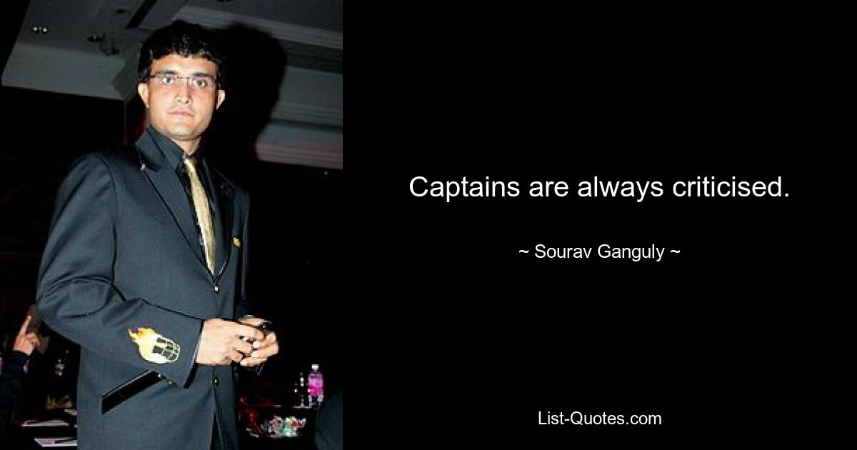 Captains are always criticised. — © Sourav Ganguly