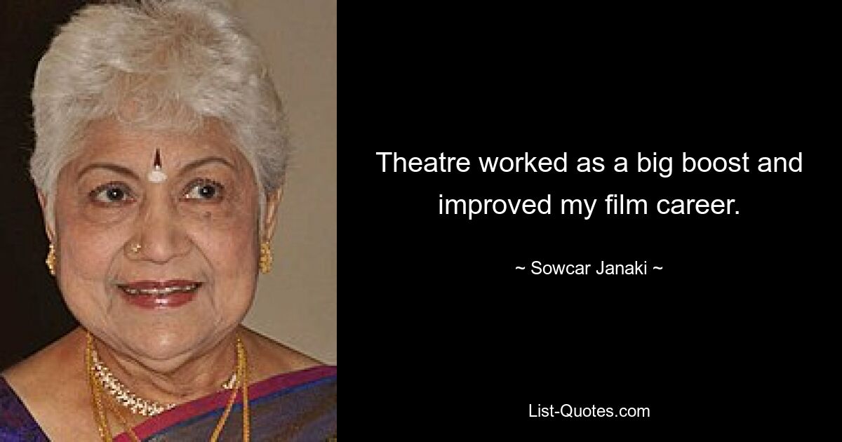 Theatre worked as a big boost and improved my film career. — © Sowcar Janaki