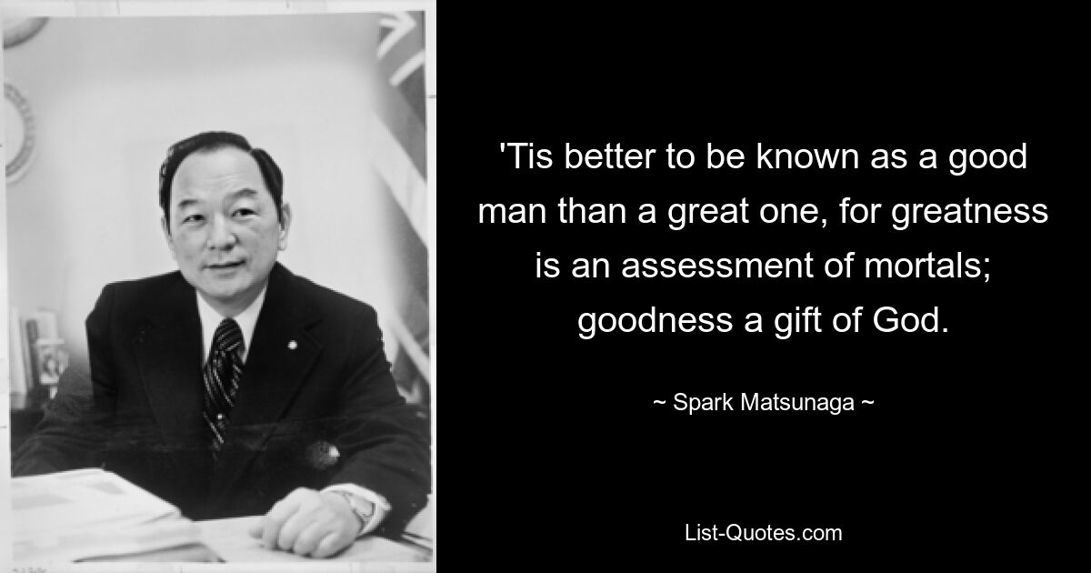 «Лучше прослыть хорошим человеком, чем великим, ибо величие — это оценка смертных; благо дар Божий. — © Искра Мацунага 