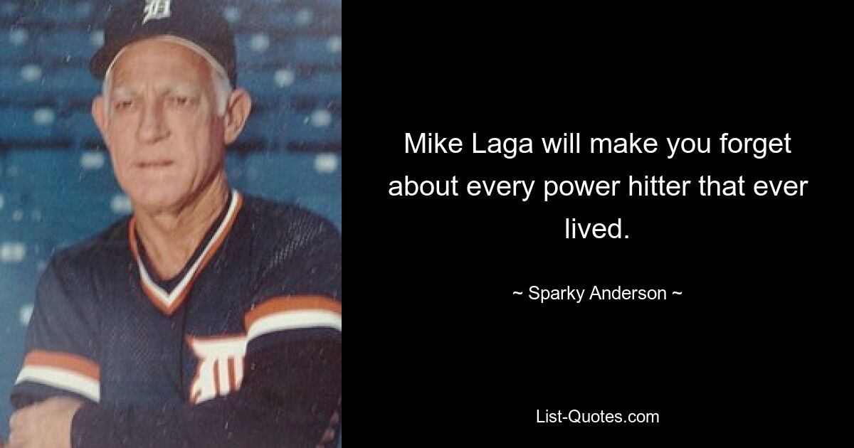 Mike Laga will make you forget about every power hitter that ever lived. — © Sparky Anderson