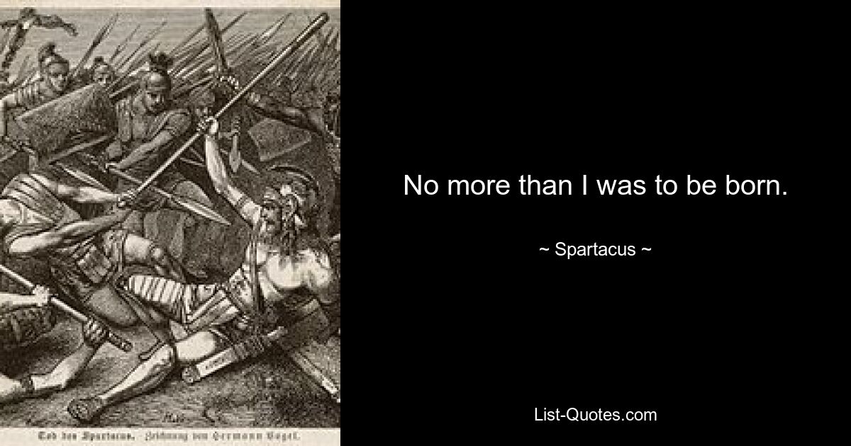 No more than I was to be born. — © Spartacus