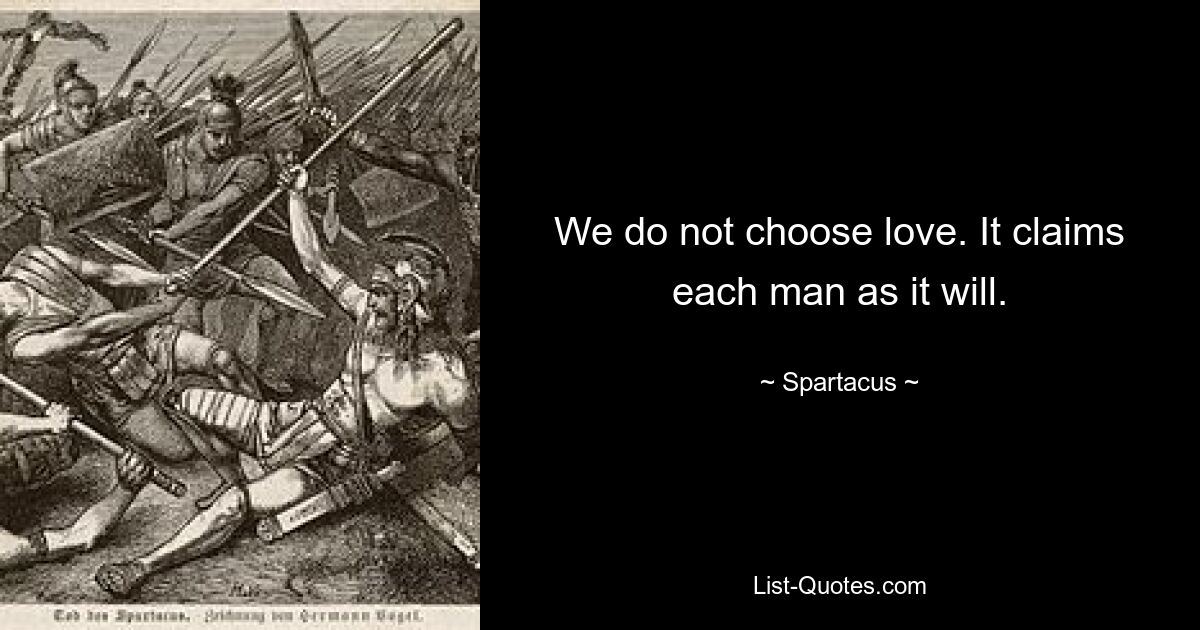 We do not choose love. It claims each man as it will. — © Spartacus