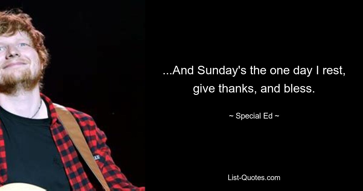 ...And Sunday's the one day I rest, give thanks, and bless. — © Special Ed