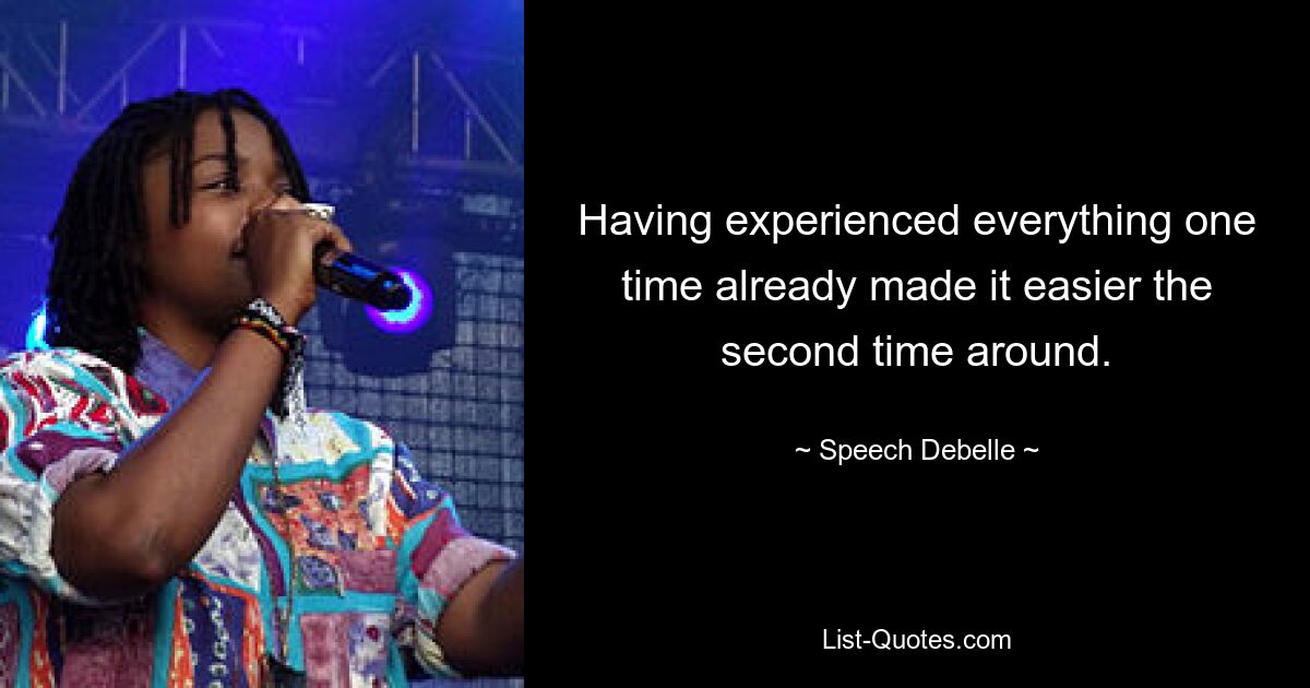 Having experienced everything one time already made it easier the second time around. — © Speech Debelle