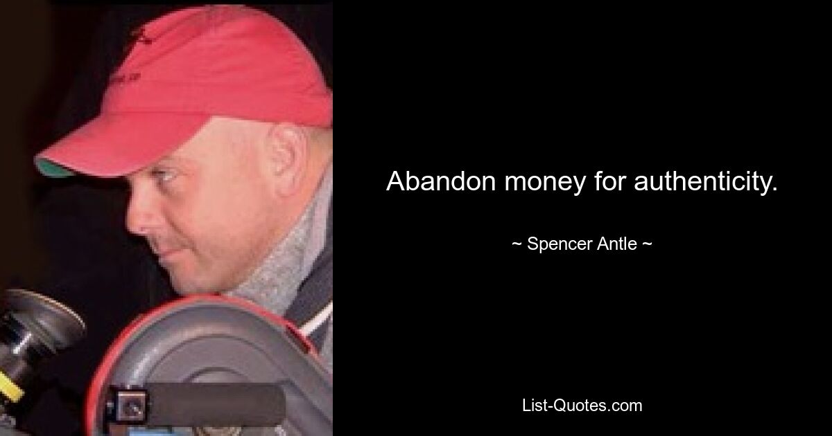 Abandon money for authenticity. — © Spencer Antle