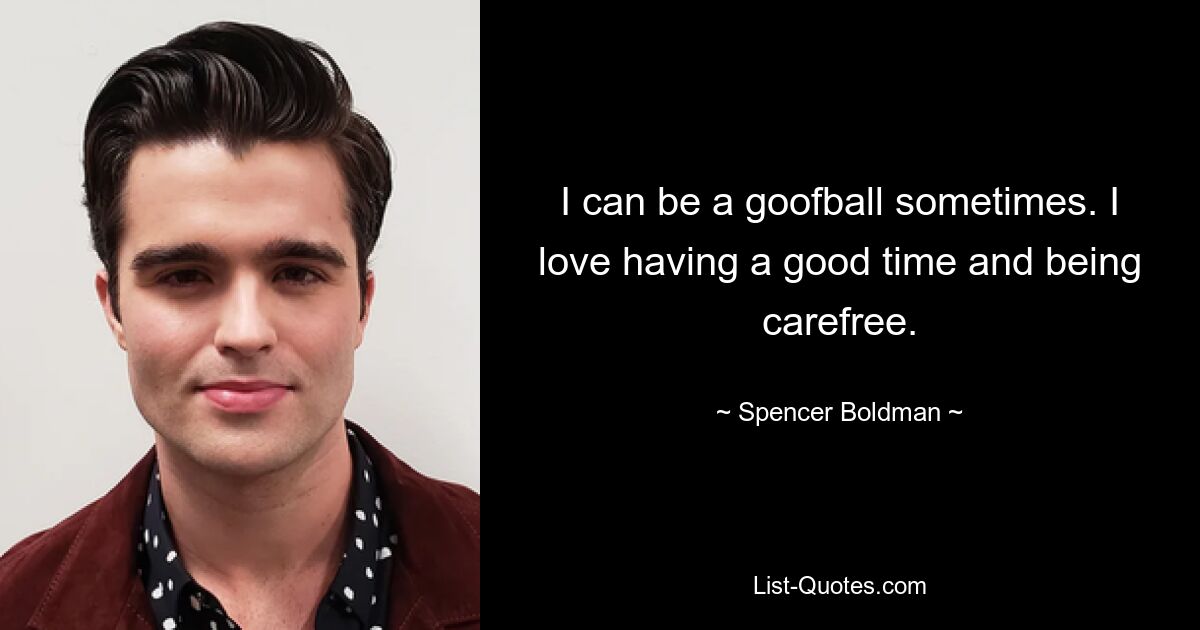 I can be a goofball sometimes. I love having a good time and being carefree. — © Spencer Boldman