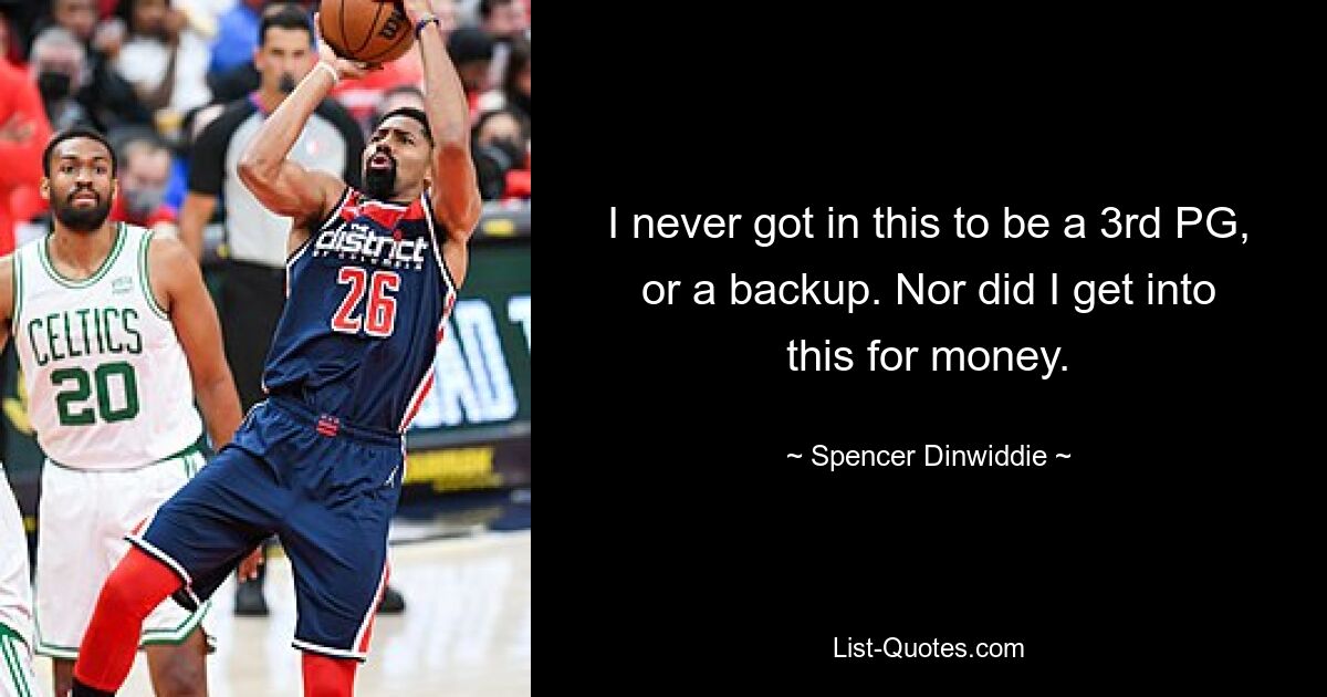 I never got in this to be a 3rd PG, or a backup. Nor did I get into this for money. — © Spencer Dinwiddie