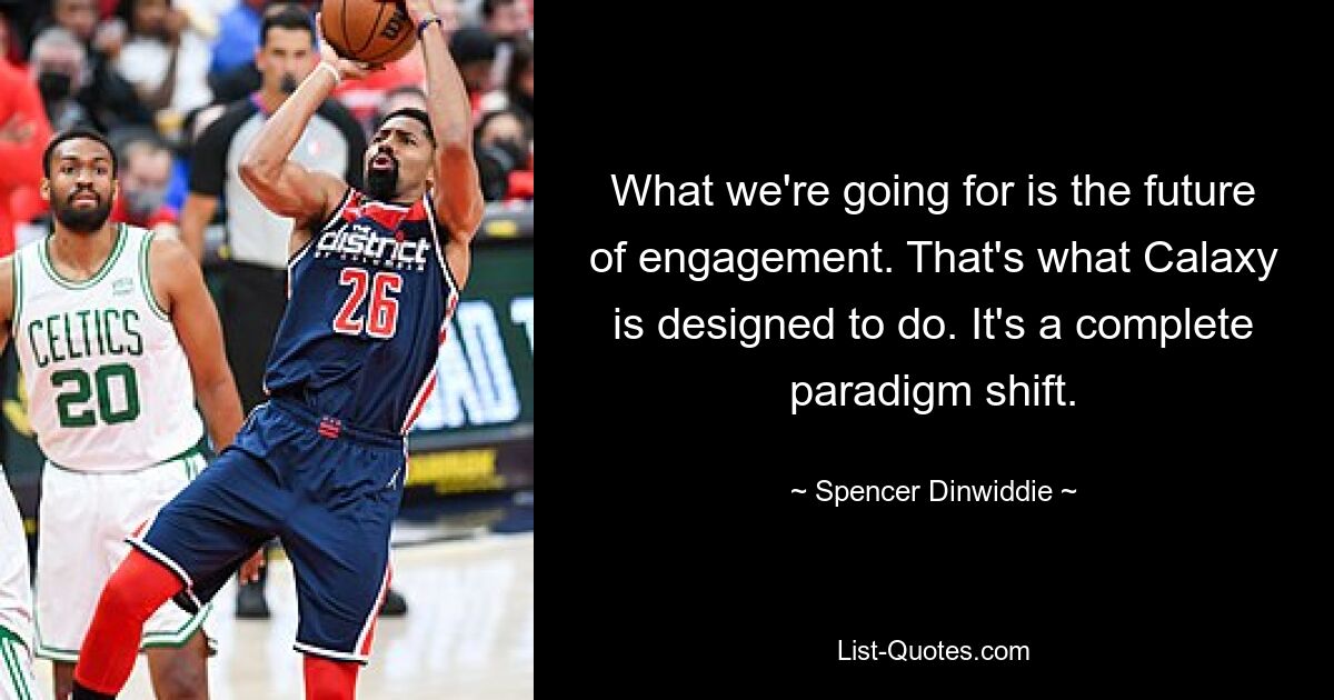 What we're going for is the future of engagement. That's what Calaxy is designed to do. It's a complete paradigm shift. — © Spencer Dinwiddie