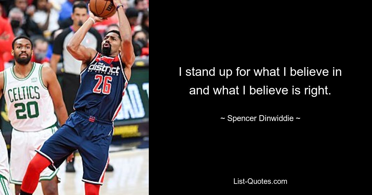 I stand up for what I believe in and what I believe is right. — © Spencer Dinwiddie