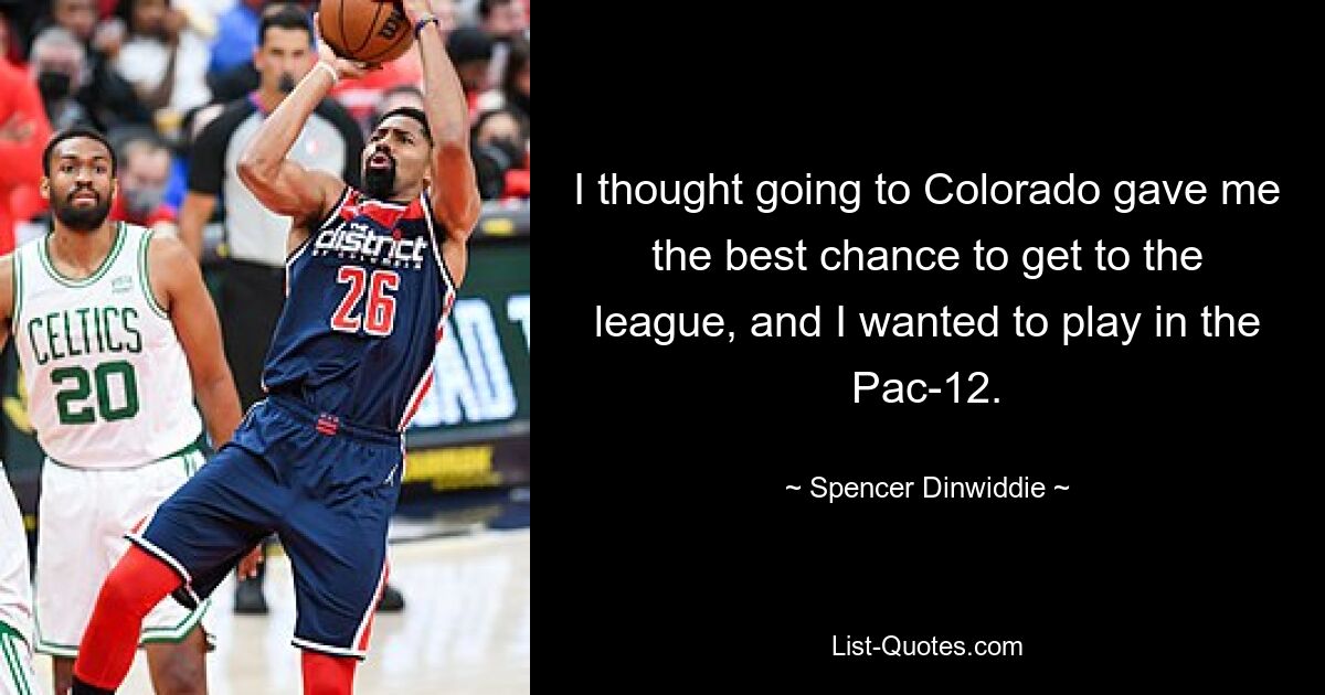 I thought going to Colorado gave me the best chance to get to the league, and I wanted to play in the Pac-12. — © Spencer Dinwiddie