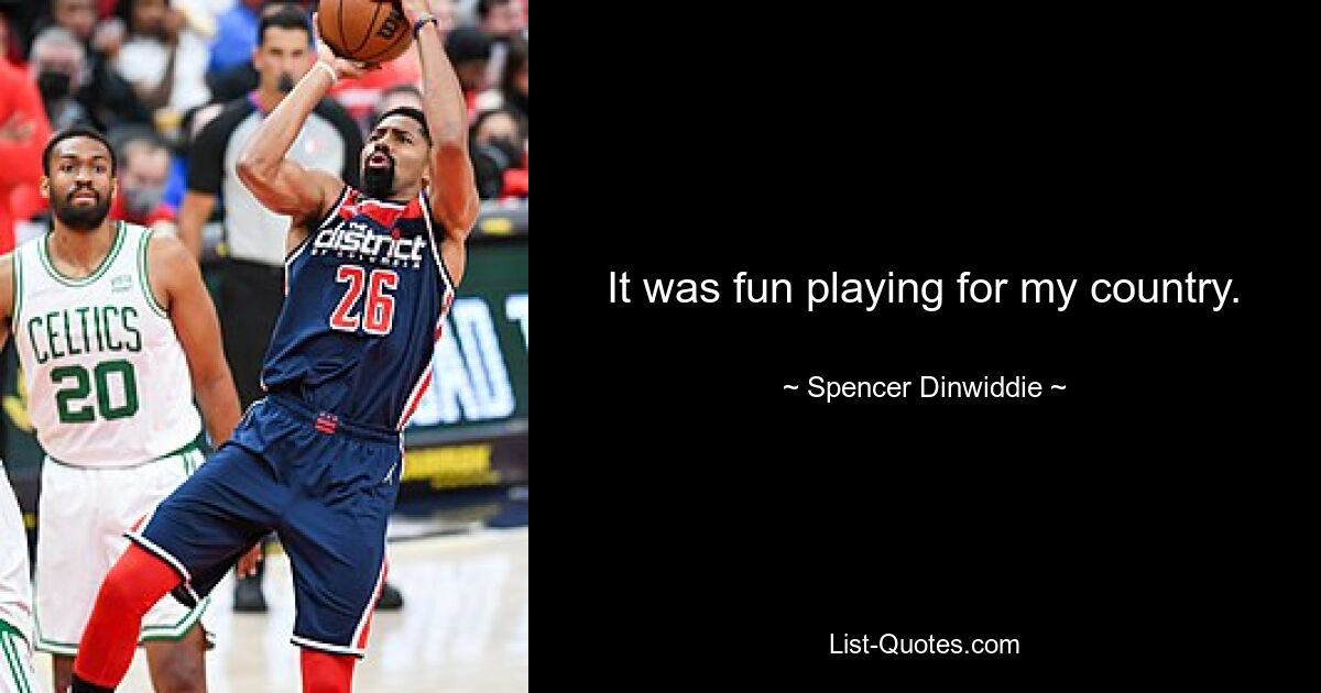 It was fun playing for my country. — © Spencer Dinwiddie