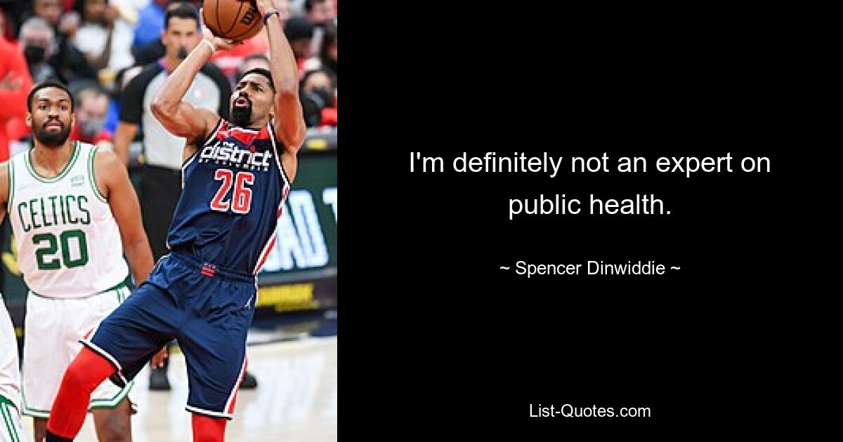 I'm definitely not an expert on public health. — © Spencer Dinwiddie