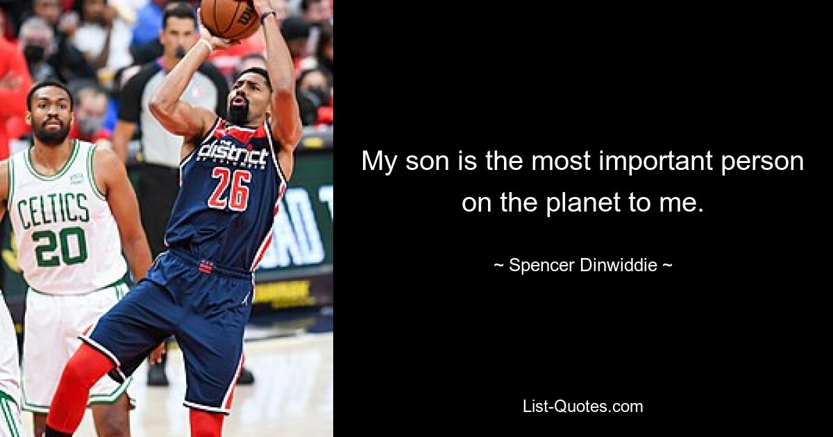 My son is the most important person on the planet to me. — © Spencer Dinwiddie