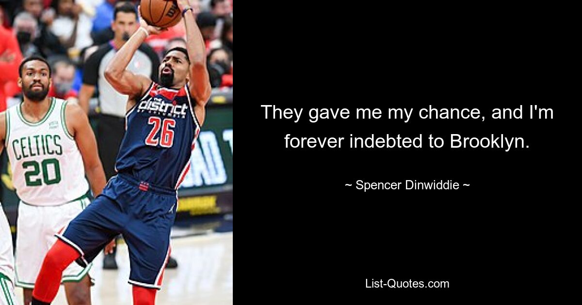 They gave me my chance, and I'm forever indebted to Brooklyn. — © Spencer Dinwiddie