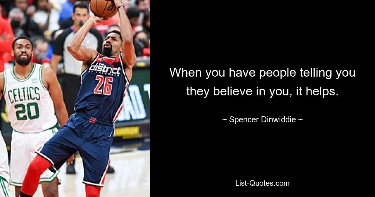 When you have people telling you they believe in you, it helps. — © Spencer Dinwiddie