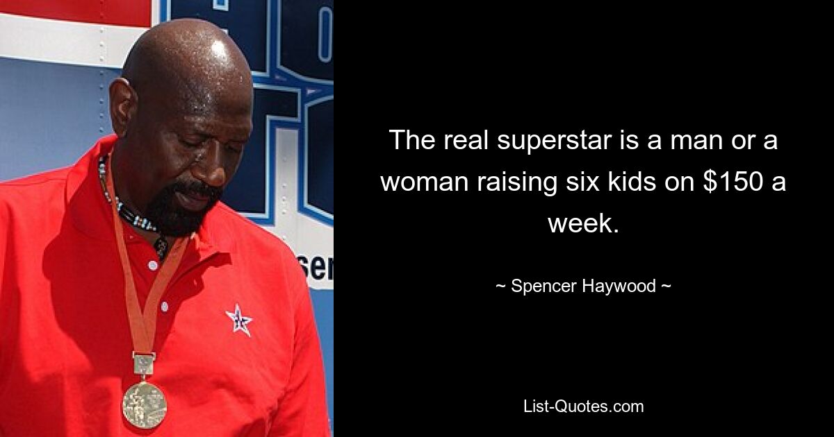 The real superstar is a man or a woman raising six kids on $150 a week. — © Spencer Haywood