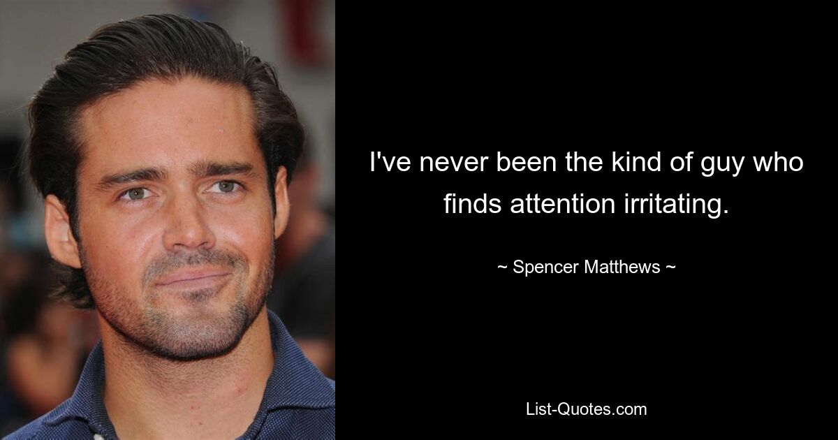 I've never been the kind of guy who finds attention irritating. — © Spencer Matthews