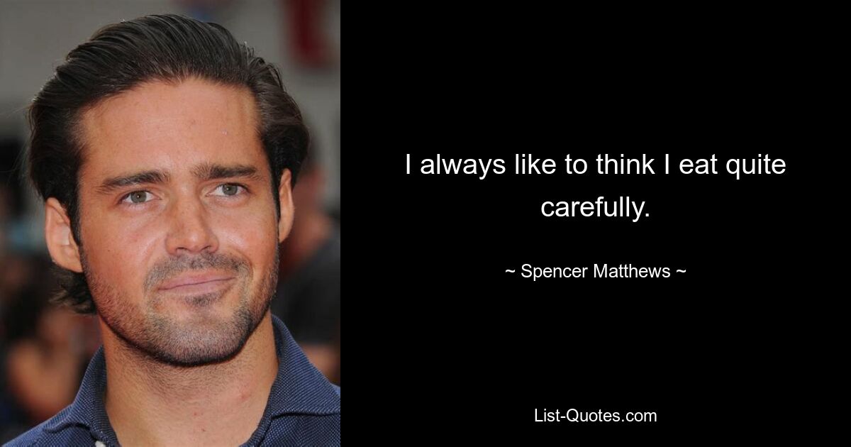 I always like to think I eat quite carefully. — © Spencer Matthews