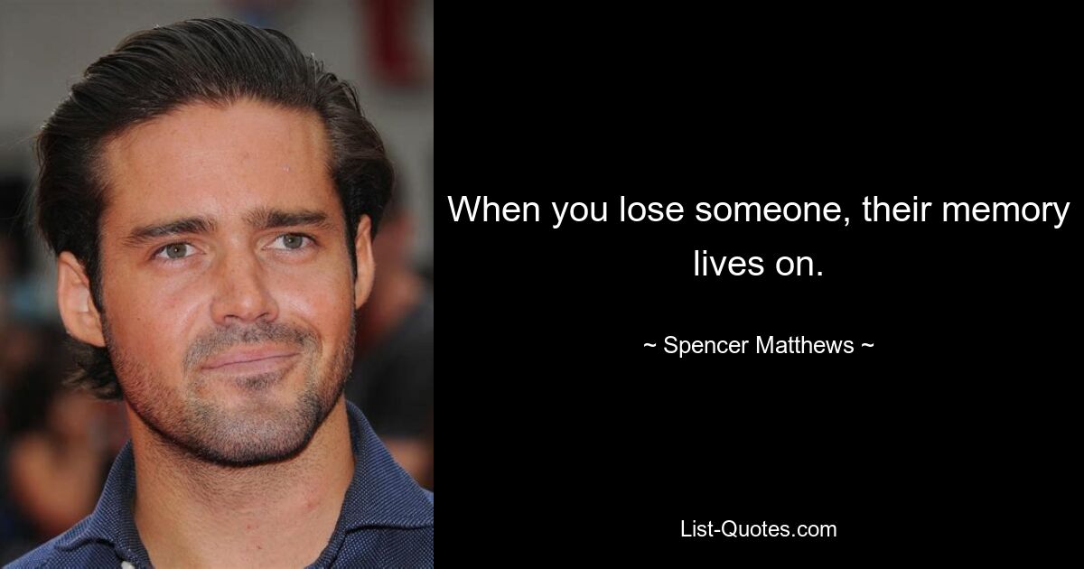 When you lose someone, their memory lives on. — © Spencer Matthews