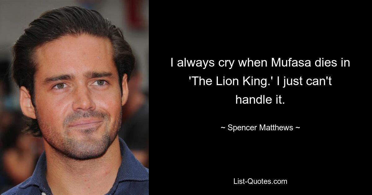 I always cry when Mufasa dies in 'The Lion King.' I just can't handle it. — © Spencer Matthews