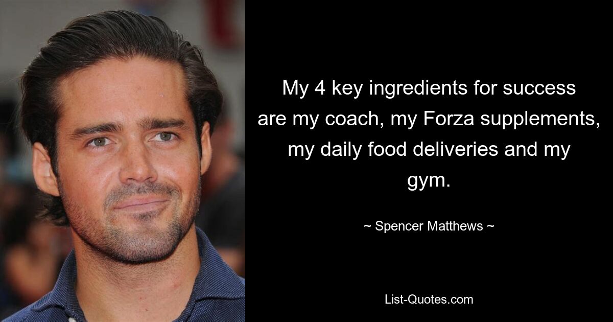 My 4 key ingredients for success are my coach, my Forza supplements, my daily food deliveries and my gym. — © Spencer Matthews