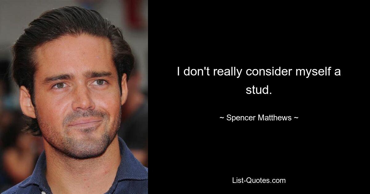 I don't really consider myself a stud. — © Spencer Matthews