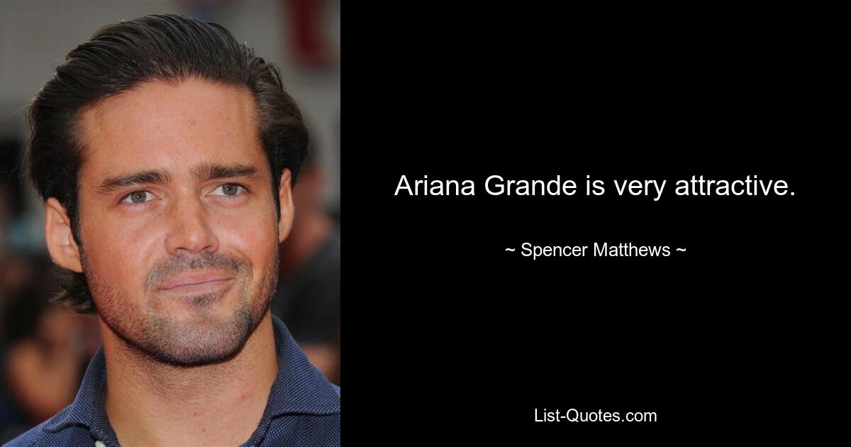 Ariana Grande is very attractive. — © Spencer Matthews