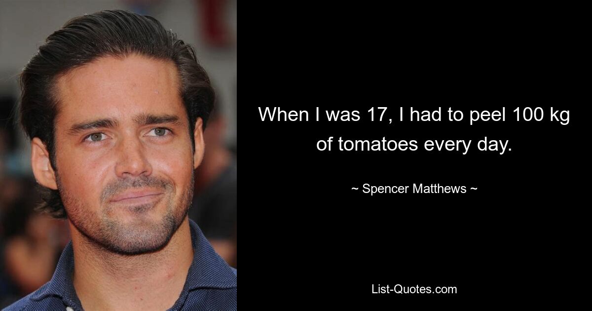 When I was 17, I had to peel 100 kg of tomatoes every day. — © Spencer Matthews